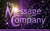 The Message Company produces international conferences on consciousness in the fields of science, shamanism, sound healing, sacred sexuality, and business. We also host Business Spirit Journal Online, which offers information, inspiration and resources for anyone who wants to be more conscious, spiritual and whole in their business or place of work. Our extensive A/V library features many of the leading thinkers, movers and shakers who are on the leading edges of a silent yet profound cultural transformation.