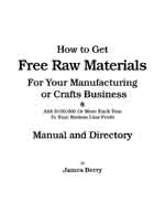 How to Get Free Raw Materials for your manufacturing or crafts business and add $100,000 or more each year to your bottom line profit